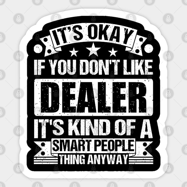 It's Okay If You Don't Like Dealer It's Kind Of A Smart People Thing Anyway Dealer Lover Sticker by Benzii-shop 